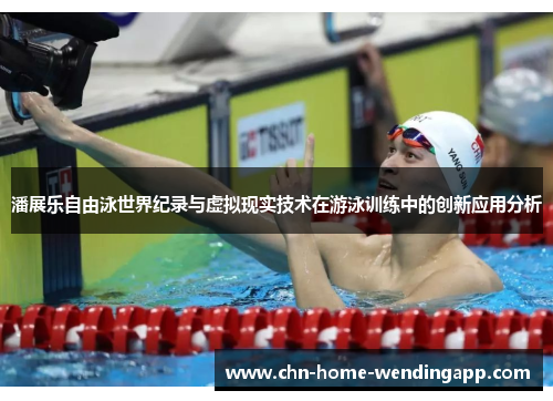 潘展乐自由泳世界纪录与虚拟现实技术在游泳训练中的创新应用分析