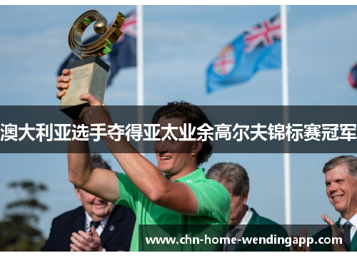 澳大利亚选手夺得亚太业余高尔夫锦标赛冠军 澳大利亚选手夺得亚太业余高尔夫锦标赛冠军