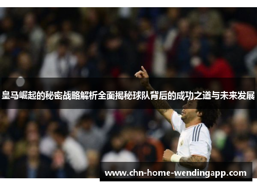 皇马崛起的秘密战略解析全面揭秘球队背后的成功之道与未来发展 皇马崛起的秘密战略解析全面揭秘球队背后的成功之道与未来发展