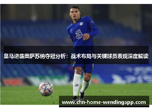 皇马逆袭奥萨苏纳夺冠分析:战术布局与关键球员表现深度解读 皇马逆袭奥萨苏纳夺冠分析:战术布局与关键球员表现深度解读