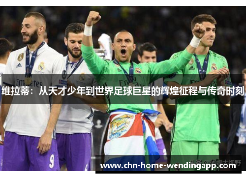 维拉蒂:从天才少年到世界足球巨星的辉煌征程与传奇时刻 维拉蒂:从天才少年到世界足球巨星的辉煌征程与传奇时刻