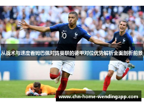 从战术与速度看姆巴佩对阵曼联的德甲对位优势解析全面剖析前景