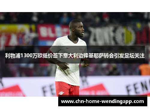 利物浦1300万欧低价签下意大利边锋基耶萨转会引发足坛关注