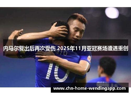 内马尔复出后再次受伤 2025年11月亚冠赛场遭遇重创