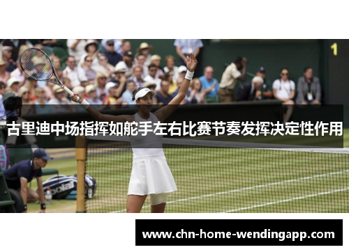 古里迪中场指挥如舵手左右比赛节奏发挥决定性作用