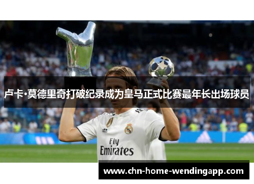 卢卡·莫德里奇打破纪录成为皇马正式比赛最年长出场球员
