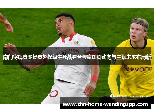 南门将现身多场英超保级生死战看台考察国脚动向与三狮未来布局新