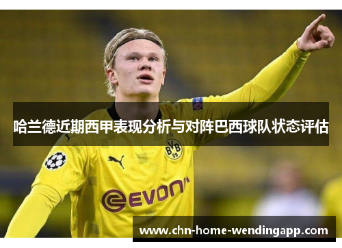哈兰德近期西甲表现分析与对阵巴西球队状态评估
