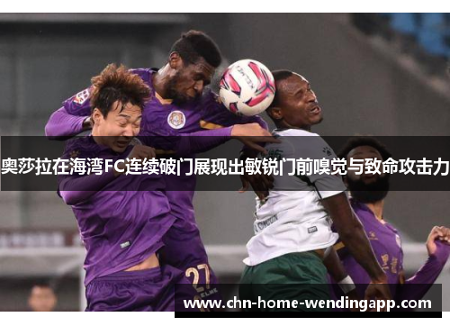 奥莎拉在海湾FC连续破门展现出敏锐门前嗅觉与致命攻击力