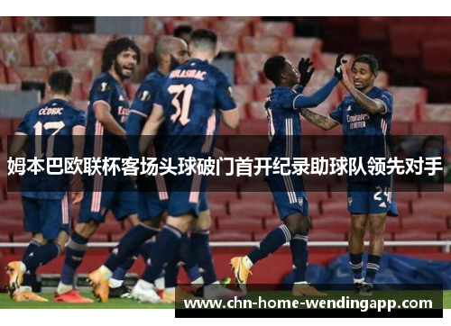 姆本巴欧联杯客场头球破门首开纪录助球队领先对手