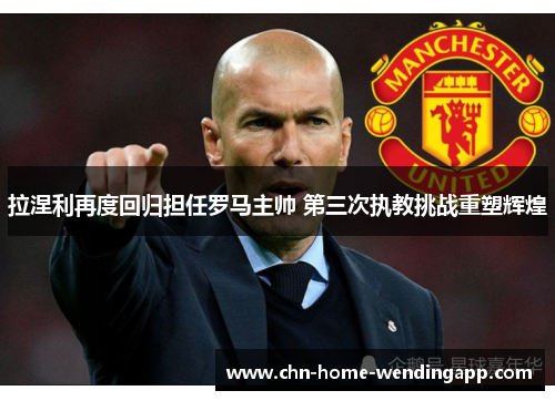 拉涅利再度回归担任罗马主帅 第三次执教挑战重塑辉煌