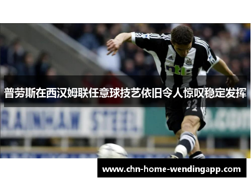 普劳斯在西汉姆联任意球技艺依旧令人惊叹稳定发挥