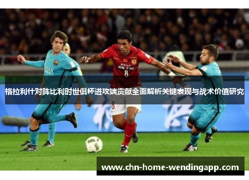 格拉利什对阵比利时世俱杯进攻端贡献全面解析关键表现与战术价值研究