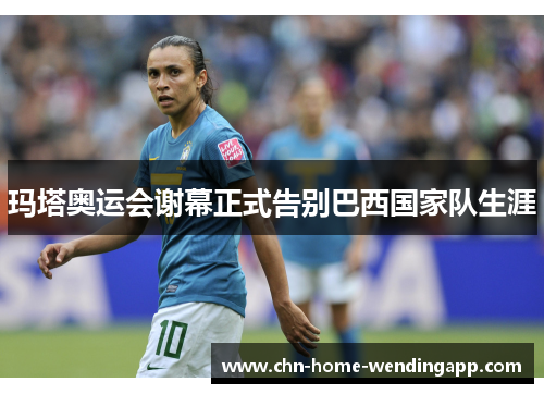 玛塔奥运会谢幕正式告别巴西国家队生涯