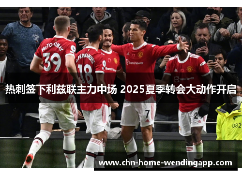 热刺签下利兹联主力中场 2025夏季转会大动作开启