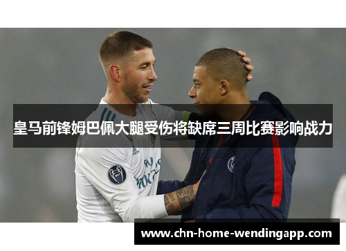 皇马前锋姆巴佩大腿受伤将缺席三周比赛影响战力