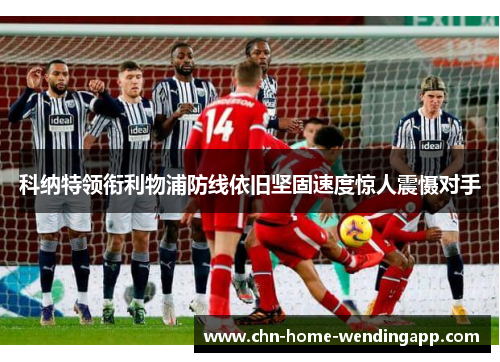 科纳特领衔利物浦防线依旧坚固速度惊人震慑对手 科纳特领衔利物浦防线依旧坚固速度惊人震慑对手