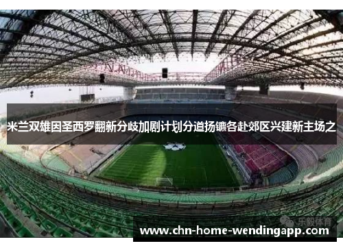 米兰双雄因圣西罗翻新分歧加剧计划分道扬镳各赴郊区兴建新主场之
