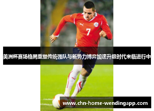美洲杯赛场格局重塑传统强队与新势力博弈加速升级时代来临进行中