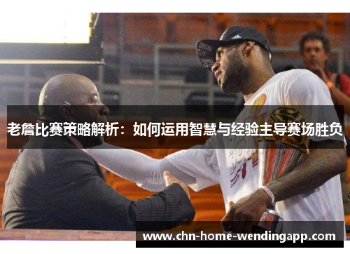 老詹比赛策略解析:如何运用智慧与经验主导赛场胜负 老詹比赛策略解析:如何运用智慧与经验主导赛场胜负