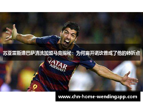 苏亚雷斯遭巴萨清洗加盟马竞揭秘：为何离开诺坎普成了他的转折点