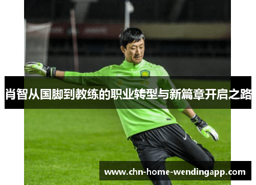 肖智从国脚到教练的职业转型与新篇章开启之路 肖智从国脚到教练的职业转型与新篇章开启之路