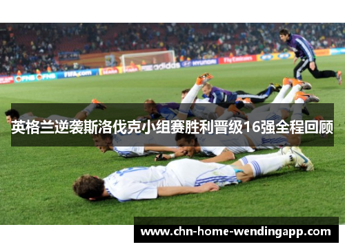 英格兰逆袭斯洛伐克小组赛胜利晋级16强全程回顾