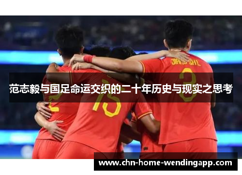 范志毅与国足命运交织的二十年历史与现实之思考