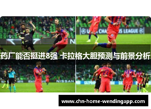 药厂能否挺进8强 卡拉格大胆预测与前景分析