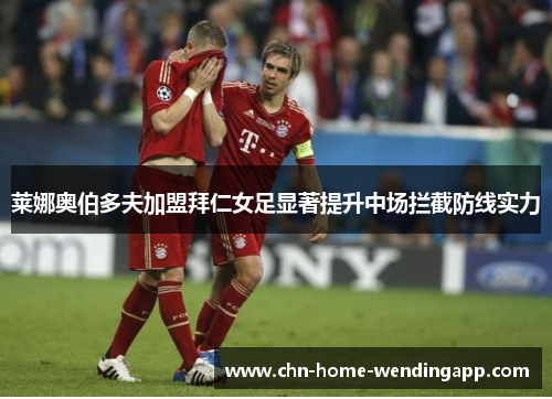 莱娜奥伯多夫加盟拜仁女足显著提升中场拦截防线实力