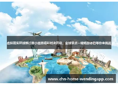 虚拟现实环球旅行赛小组赛精彩对决开启，全球景点一键畅游体验等你来挑战