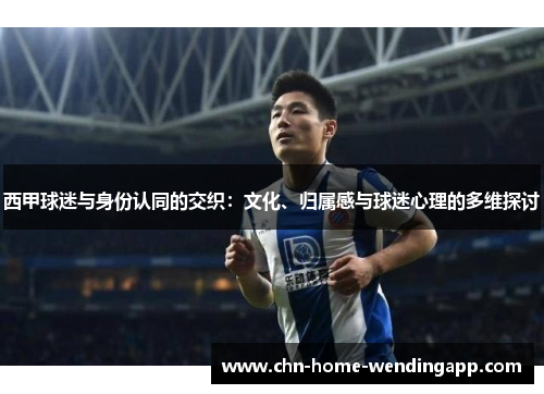 西甲球迷与身份认同的交织：文化、归属感与球迷心理的多维探讨