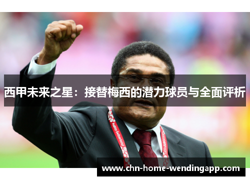 西甲未来之星：接替梅西的潜力球员与全面评析