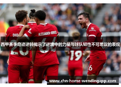 西甲赛季奇迹逆转揭示了逆境中的力量与球队韧性不可思议的表现