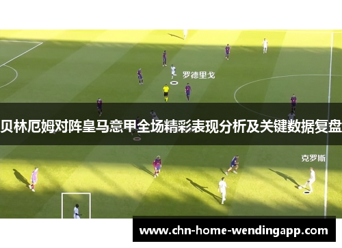 贝林厄姆对阵皇马意甲全场精彩表现分析及关键数据复盘