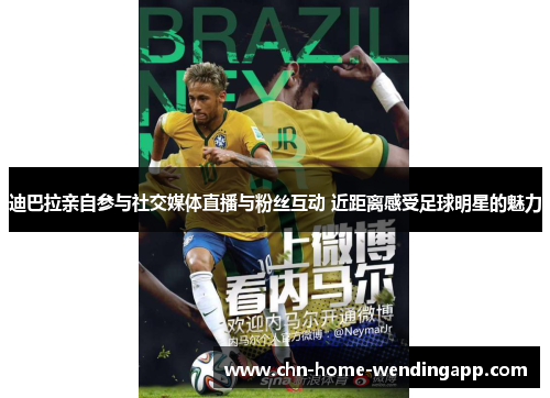 迪巴拉亲自参与社交媒体直播与粉丝互动 近距离感受足球明星的魅力