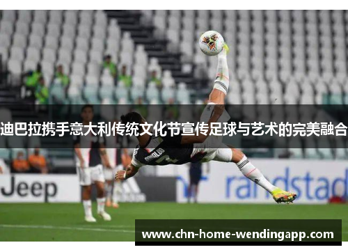 迪巴拉携手意大利传统文化节宣传足球与艺术的完美融合