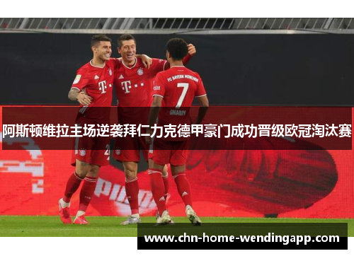 阿斯顿维拉主场逆袭拜仁力克德甲豪门成功晋级欧冠淘汰赛