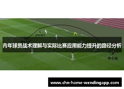 青年球员战术理解与实际比赛应用能力提升的路径分析