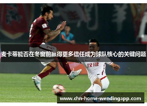 麦卡蒂能否在冬窗前赢得更多信任成为球队核心的关键问题 麦卡蒂能否在冬窗前赢得更多信任成为球队核心的关键问题