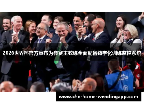 2026世界杯官方宣布为参赛主教练全面配备数字化训练监控系统