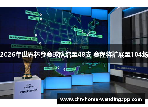 2026年世界杯参赛球队增至48支 赛程将扩展至104场