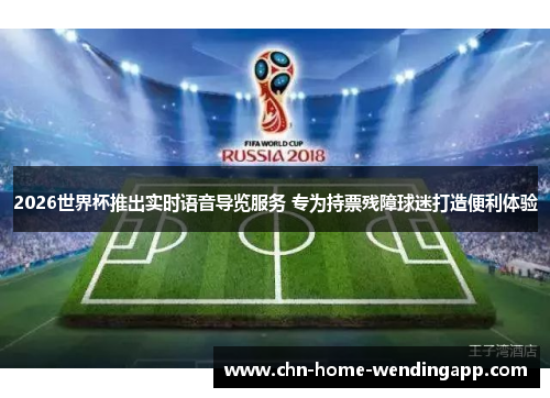 2026世界杯推出实时语音导览服务 专为持票残障球迷打造便利体验