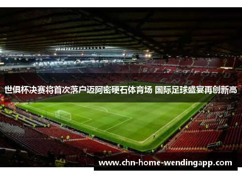 世俱杯决赛将首次落户迈阿密硬石体育场 国际足球盛宴再创新高