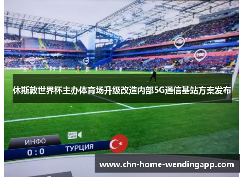休斯敦世界杯主办体育场升级改造内部5G通信基站方案发布