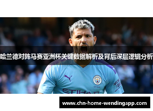 哈兰德对阵马赛亚洲杯关键数据解析及背后深层逻辑分析