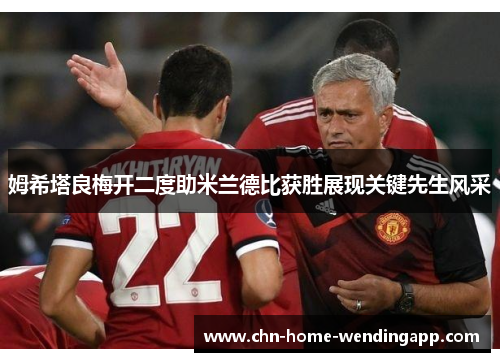 姆希塔良梅开二度助米兰德比获胜展现关键先生风采