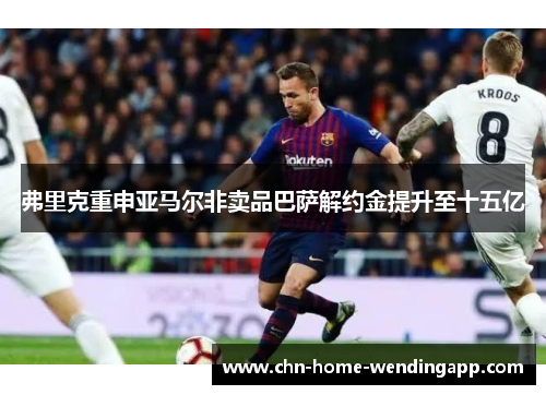 弗里克重申亚马尔非卖品巴萨解约金提升至十五亿