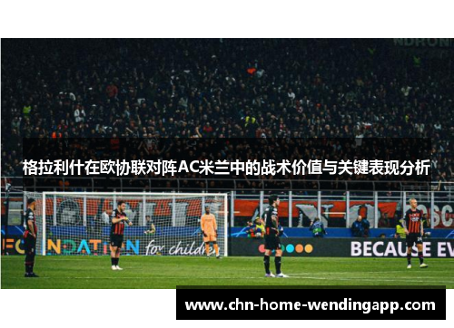 格拉利什在欧协联对阵AC米兰中的战术价值与关键表现分析