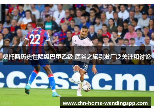 桑托斯历史性降级巴甲乙级 底谷之旅引发广泛关注和讨论